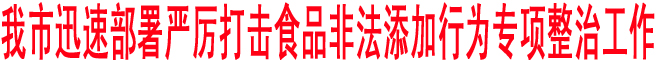 我市迅速部署嚴厲打擊食品非法添加行為專項整治工作