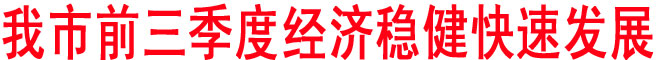 我市前三季度經(jīng)濟(jì)穩(wěn)健快速發(fā)展