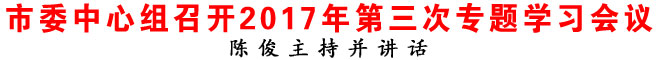 商洛市委中心組召開(kāi)2017年第三次專題學(xué)習(xí)會(huì)議