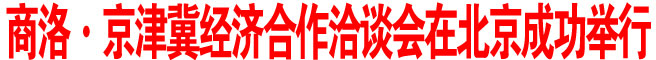 商洛·京津冀經濟合作洽談會在北京成功舉行