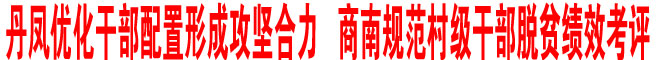 丹鳳優(yōu)化干部配置形成攻堅(jiān)合力  商南規(guī)范村級(jí)干部脫貧績(jī)效考評(píng)