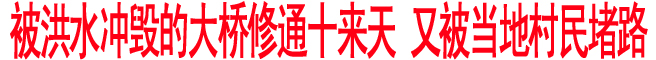 被洪水沖毀的大橋修通十來天 又被當地村民堵路