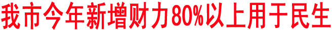 我市今年新增財(cái)力80%以上用于民生