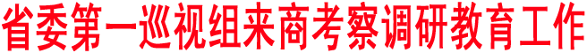 省委第一巡視組來(lái)商考察調(diào)研教育工作