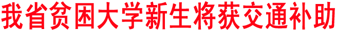 我省貧困大學(xué)新生將獲交通補(bǔ)助