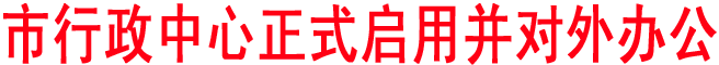 市行政中心正式啟用并對外辦公