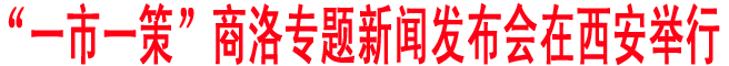 “一市一策”商洛專題新聞發布會在西安舉行