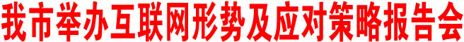 商洛市舉辦互聯(lián)網(wǎng)形勢(shì)及應(yīng)對(duì)策略報(bào)告會(huì)