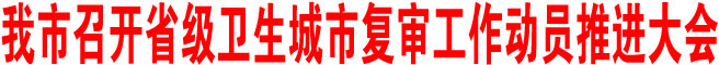 商洛市召開省級衛生城市復審工作動員推進大會