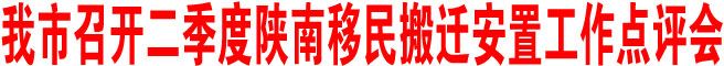 商洛市召開二季度陜南移民搬遷安置工作點評會