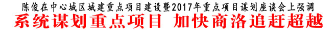 系統(tǒng)謀劃重點項目 加快商洛追趕超越