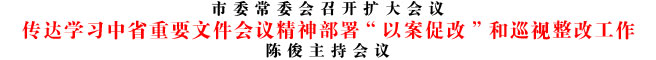傳達學習中省重要文件會議精神部署“以案促改”和巡視整改工作